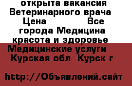  открыта вакансия Ветеринарного врача › Цена ­ 42 000 - Все города Медицина, красота и здоровье » Медицинские услуги   . Курская обл.,Курск г.